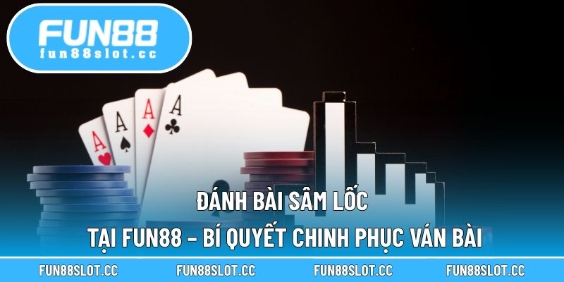 Đánh Bài Sâm Lốc Tại Fun88 – Bí Quyết Chinh Phục Ván Bài
