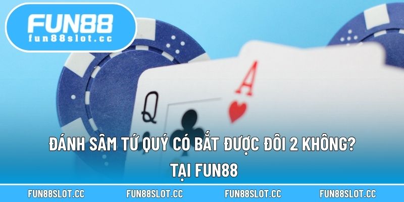 Đánh Sâm Tứ Quý Có Bắt Được Đôi 2 Không? Tại Fun88