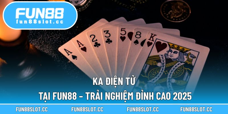 Ka Điện Tử Tại Fun88 – Trải Nghiệm Đỉnh Cao 2025