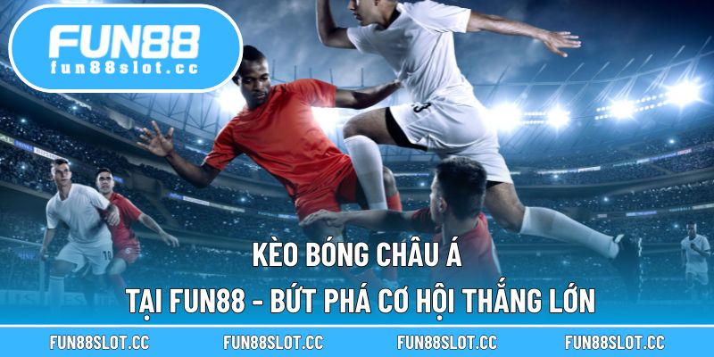 Kèo Bóng Châu Á Tại Fun88 - Bứt Phá Cơ Hội Thắng Lớn