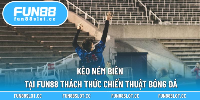 Kèo Ném Biên Tại Fun88 Thách Thức Chiến Thuật Bóng Đá