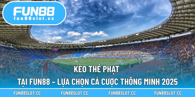 Kèo Thẻ Phạt Tại Fun88 – Lựa Chọn Cá Cược Thông Minh 2025