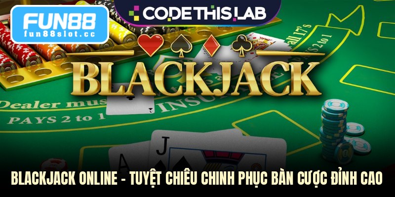 Blackjack Online - Tuyệt Chiêu Chinh Phục Bàn Cược Đỉnh Cao 1 Blackjack Online - Tuyệt Chiêu Chinh Phục Bàn Cược Đỉnh Cao