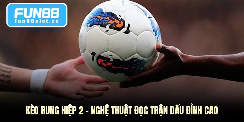 Kèo Rung Hiệp 2 - Nghệ Thuật Đọc Trận Đấu Đỉnh Cao