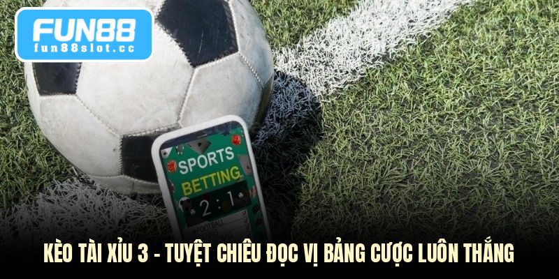 Kèo Tài Xỉu 3 - Tuyệt Chiêu Đọc Vị Bảng Cược Luôn Thắng