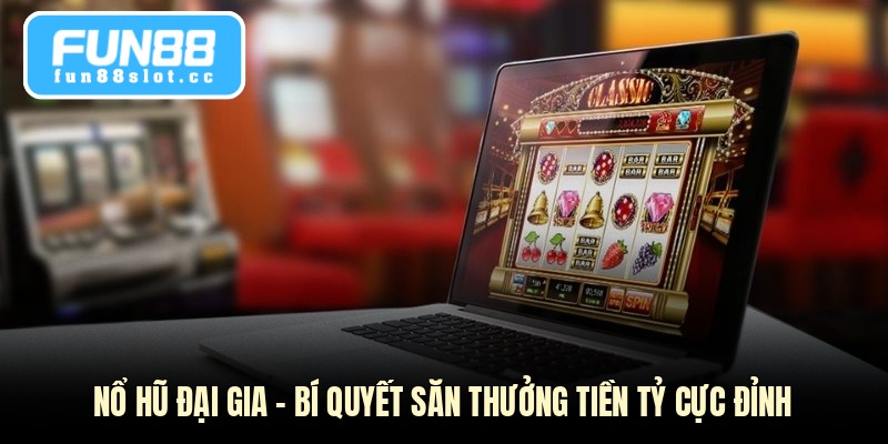 Nổ Hũ Đại Gia - Bí Quyết Săn Thưởng Tiền Tỷ Cực Đỉnh
